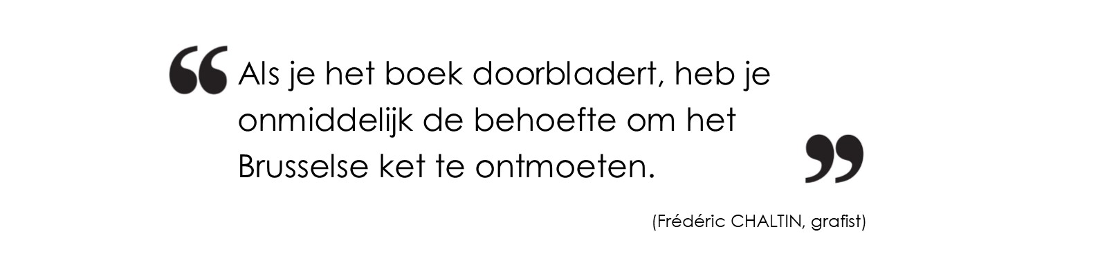 Als je het boek doorbladert, heb je onmiddellijk de behoefte om het Brusselse ket te ontmoeten. (Frédéric CHALTIN, grafist)